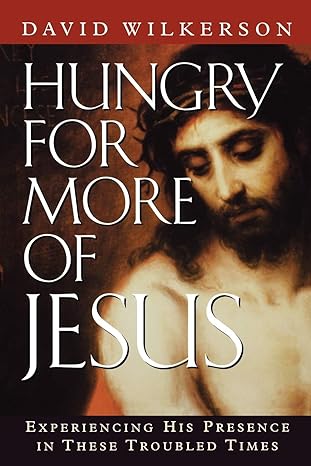 Hungry for More of Jesus: Experiencing His Presence in These Troubled Times